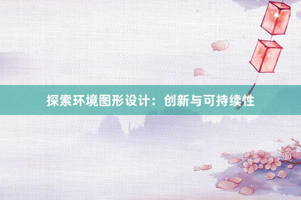 探索环境图形设计：创新与可持续性