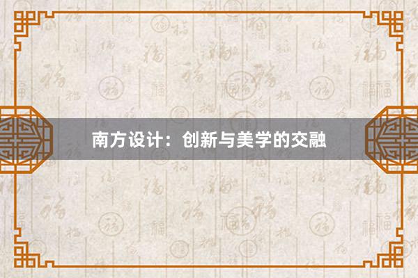 南方设计：创新与美学的交融