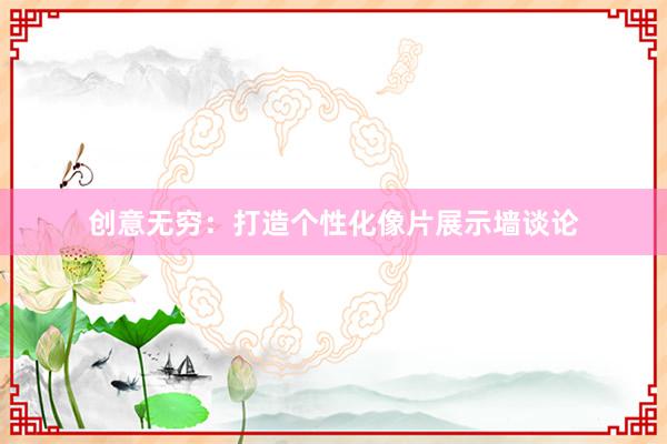 创意无穷：打造个性化像片展示墙谈论