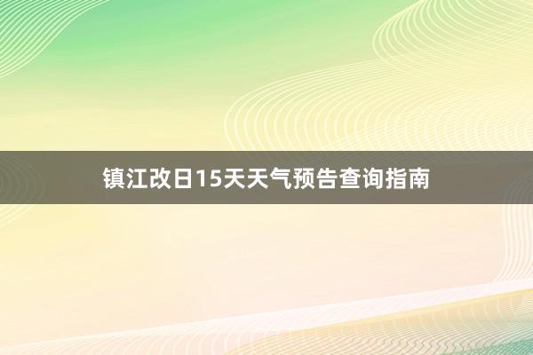 镇江改日15天天气预告查询指南