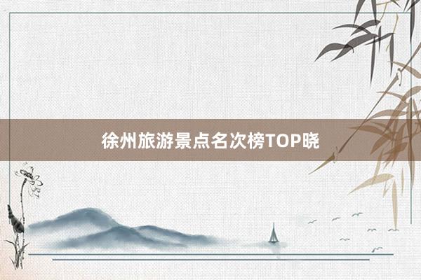 徐州旅游景点名次榜TOP晓